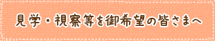 見学・視察等を御希望の皆さまへ