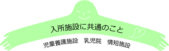 入所施設に共通のこと　児童養護施設　乳児院　情短施設